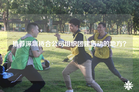 推荐深圳适合公司组织团建活动的地方？