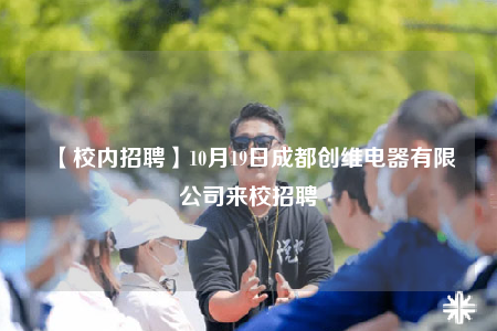 【校内招聘】10月19日成都创维电器有限公司来校招聘