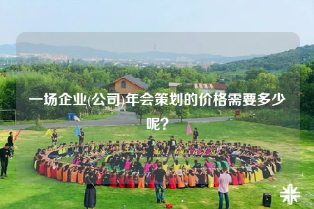 一场企业(公司)年会策划的价格需要多少呢？