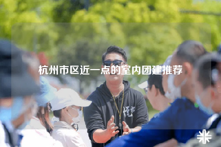 杭州市区近一点的室内团建推荐