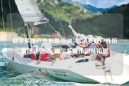 鄂尔多斯户外拓展培训_鄂尔多斯户外拓展团建活动_鄂尔多斯市团队拓展
